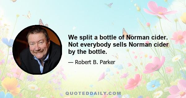 We split a bottle of Norman cider. Not everybody sells Norman cider by the bottle.