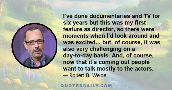 I've done documentaries and TV for six years but this was my first feature as director, so there were moments when I'd look around and was excited... but, of course, it was also very challenging on a day-to-day basis.