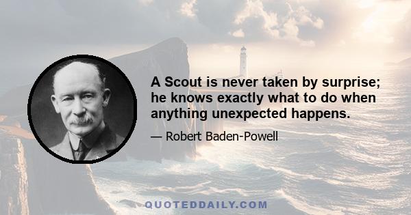 A Scout is never taken by surprise; he knows exactly what to do when anything unexpected happens.