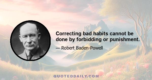 Correcting bad habits cannot be done by forbidding or punishment.