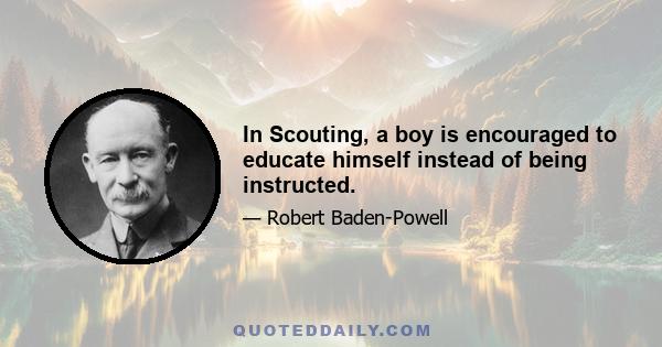 In Scouting, a boy is encouraged to educate himself instead of being instructed.