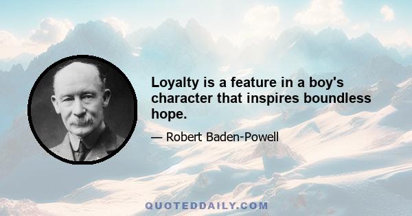 Loyalty is a feature in a boy's character that inspires boundless hope.