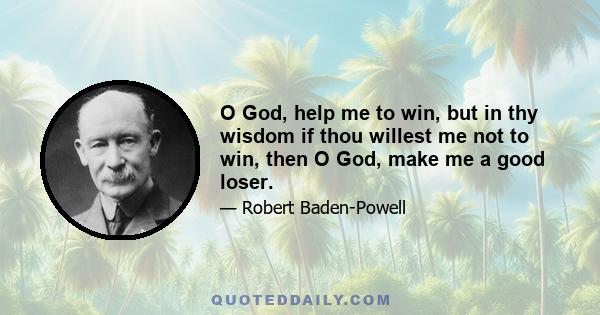 O God, help me to win, but in thy wisdom if thou willest me not to win, then O God, make me a good loser.