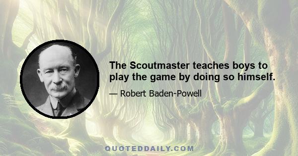 The Scoutmaster teaches boys to play the game by doing so himself.