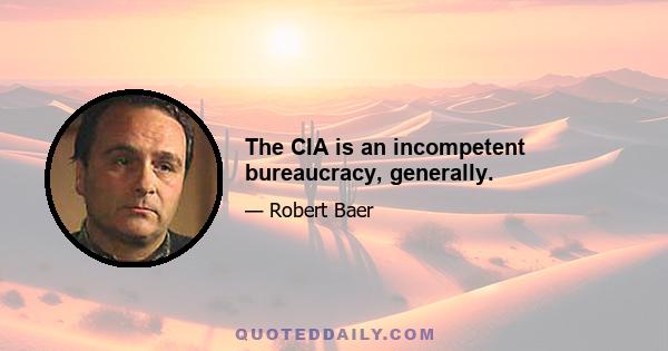 The CIA is an incompetent bureaucracy, generally.