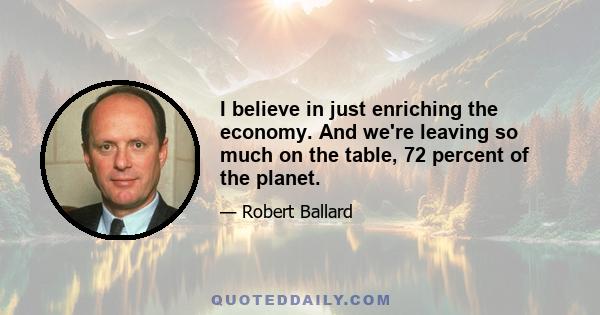 I believe in just enriching the economy. And we're leaving so much on the table, 72 percent of the planet.