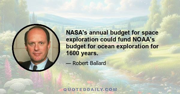 NASA's annual budget for space exploration could fund NOAA's budget for ocean exploration for 1600 years.