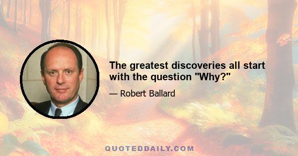 The greatest discoveries all start with the question Why?