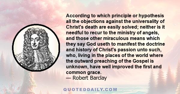 According to which principle or hypothesis all the objections against the universality of Christ's death are easily solved; neither is it needful to recur to the ministry of angels, and those other miraculous means