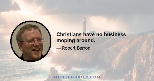 Christians have no business moping around.