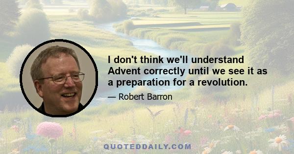 I don't think we'll understand Advent correctly until we see it as a preparation for a revolution.