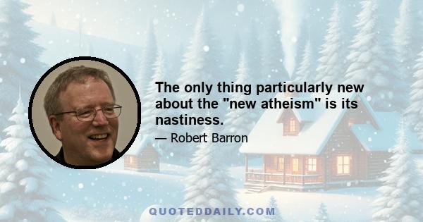 The only thing particularly new about the new atheism is its nastiness.