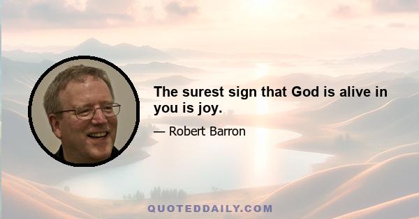 The surest sign that God is alive in you is joy.