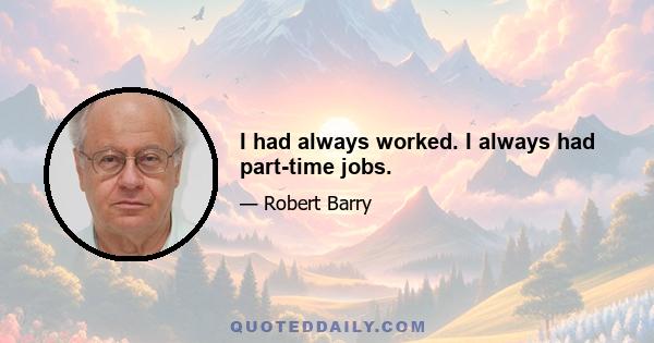 I had always worked. I always had part-time jobs.