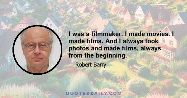 I was a filmmaker. I made movies. I made films. And I always took photos and made films, always from the beginning.