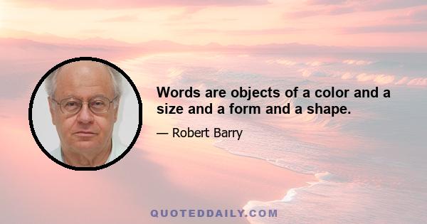 Words are objects of a color and a size and a form and a shape.