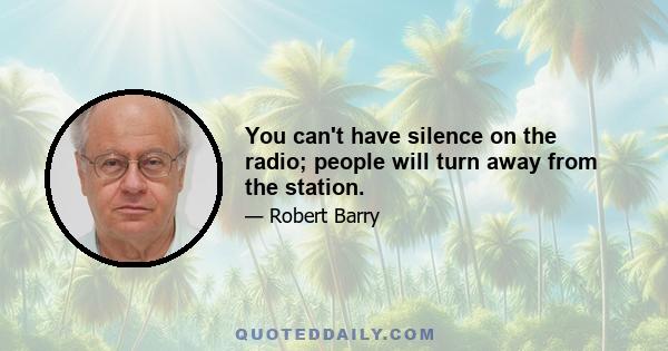 You can't have silence on the radio; people will turn away from the station.