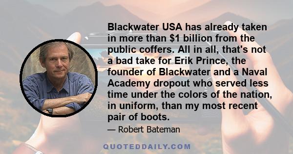 Blackwater USA has already taken in more than $1 billion from the public coffers. All in all, that's not a bad take for Erik Prince, the founder of Blackwater and a Naval Academy dropout who served less time under the