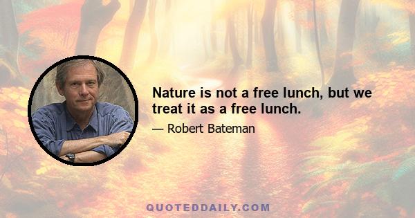 Nature is not a free lunch, but we treat it as a free lunch.