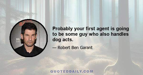 Probably your first agent is going to be some guy who also handles dog acts.