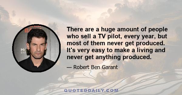 There are a huge amount of people who sell a TV pilot, every year, but most of them never get produced. It's very easy to make a living and never get anything produced.