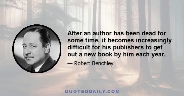 After an author has been dead for some time, it becomes increasingly difficult for his publishers to get out a new book by him each year.