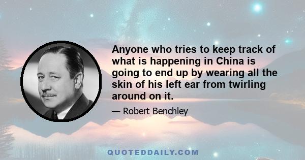 Anyone who tries to keep track of what is happening in China is going to end up by wearing all the skin of his left ear from twirling around on it.