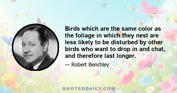 Birds which are the same color as the foliage in which they nest are less likely to be disturbed by other birds who want to drop in and chat, and therefore last longer.