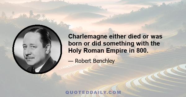 Charlemagne either died or was born or did something with the Holy Roman Empire in 800.