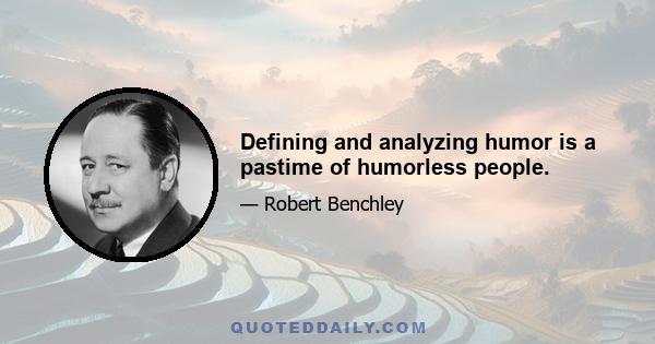 Defining and analyzing humor is a pastime of humorless people.