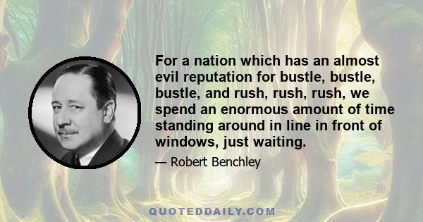 For a nation which has an almost evil reputation for bustle, bustle, bustle, and rush, rush, rush, we spend an enormous amount of time standing around in line in front of windows, just waiting.