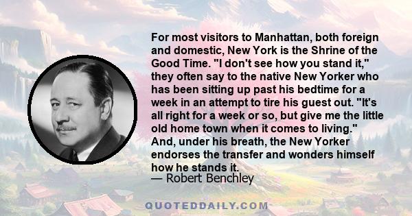 For most visitors to Manhattan, both foreign and domestic, New York is the Shrine of the Good Time. I don't see how you stand it, they often say to the native New Yorker who has been sitting up past his bedtime for a