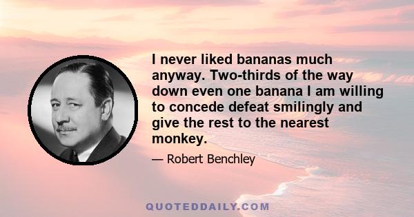 I never liked bananas much anyway. Two-thirds of the way down even one banana I am willing to concede defeat smilingly and give the rest to the nearest monkey.