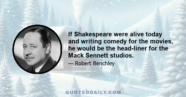 If Shakespeare were alive today and writing comedy for the movies, he would be the head-liner for the Mack Sennett studios.