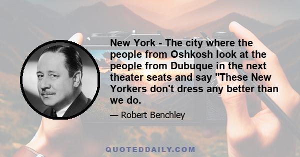 New York - The city where the people from Oshkosh look at the people from Dubuque in the next theater seats and say These New Yorkers don't dress any better than we do.