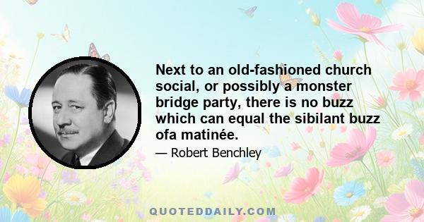 Next to an old-fashioned church social, or possibly a monster bridge party, there is no buzz which can equal the sibilant buzz ofa matinée.