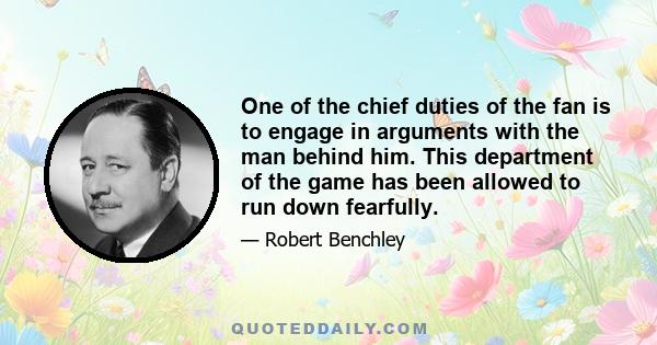 One of the chief duties of the fan is to engage in arguments with the man behind him. This department of the game has been allowed to run down fearfully.