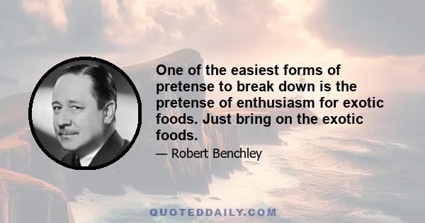 One of the easiest forms of pretense to break down is the pretense of enthusiasm for exotic foods. Just bring on the exotic foods.