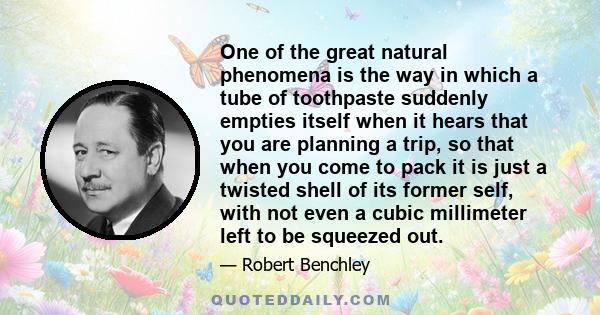 One of the great natural phenomena is the way in which a tube of toothpaste suddenly empties itself when it hears that you are planning a trip, so that when you come to pack it is just a twisted shell of its former