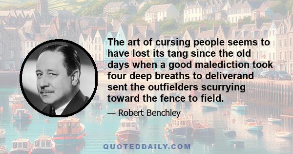 The art of cursing people seems to have lost its tang since the old days when a good malediction took four deep breaths to deliverand sent the outfielders scurrying toward the fence to field.