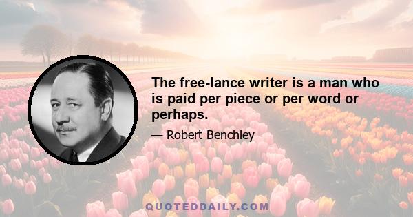 The free-lance writer is a man who is paid per piece or per word or perhaps.