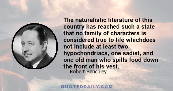 The naturalistic literature of this country has reached such a state that no family of characters is considered true to life whichdoes not include at least two hypochondriacs, one sadist, and one old man who spills food 