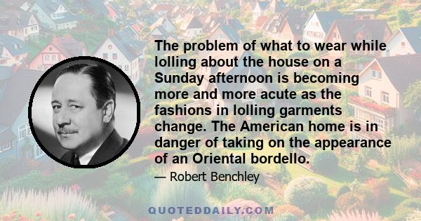 The problem of what to wear while lolling about the house on a Sunday afternoon is becoming more and more acute as the fashions in lolling garments change. The American home is in danger of taking on the appearance of