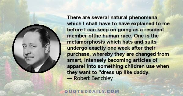 There are several natural phenomena which I shall have to have explained to me before I can keep on going as a resident member ofthe human race. One is the metamorphosis which hats and suits undergo exactly one week