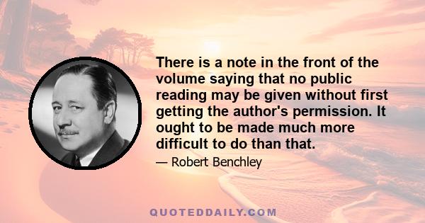 There is a note in the front of the volume saying that no public reading may be given without first getting the author's permission. It ought to be made much more difficult to do than that.