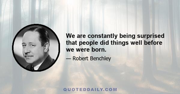 We are constantly being surprised that people did things well before we were born.