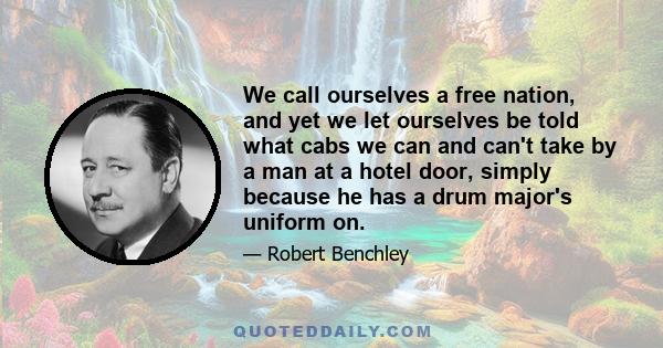 We call ourselves a free nation, and yet we let ourselves be told what cabs we can and can't take by a man at a hotel door, simply because he has a drum major's uniform on.