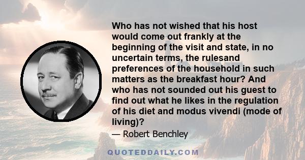 Who has not wished that his host would come out frankly at the beginning of the visit and state, in no uncertain terms, the rulesand preferences of the household in such matters as the breakfast hour? And who has not