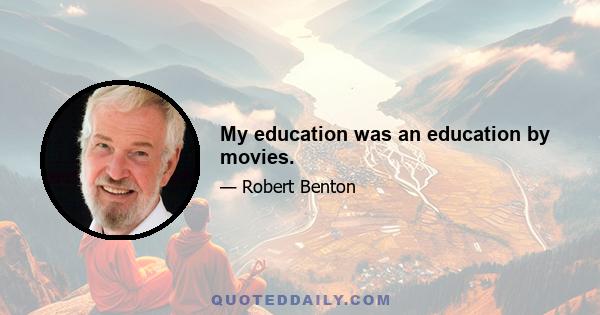 My education was an education by movies.