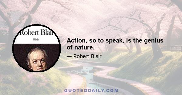 Action, so to speak, is the genius of nature.